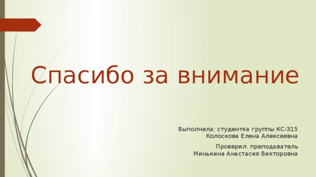 Спасибо за внимание Выполнила: студентка группы КС-315  Колоскова Елена Алексеевна Проверил: преподаватель  Минькина Анастасия Викторовна  