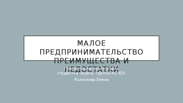 Малое предпринимательство  Преимущества и недостатки Презентацию подготовила  студентка 4курса, группы КС-415 Колоскова Елена 