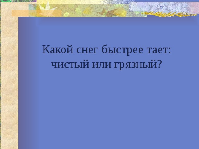 Какой снег быстрее тает: чистый или грязный? 
