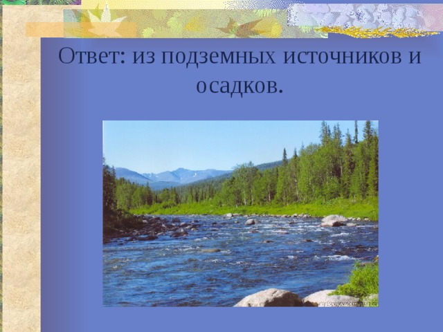 Ответ: из подземных источников и осадков. 