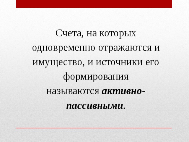 Счета, на которых одновременно отражаются и имущество, и источники его формирования называются  активно-пассивными . 
