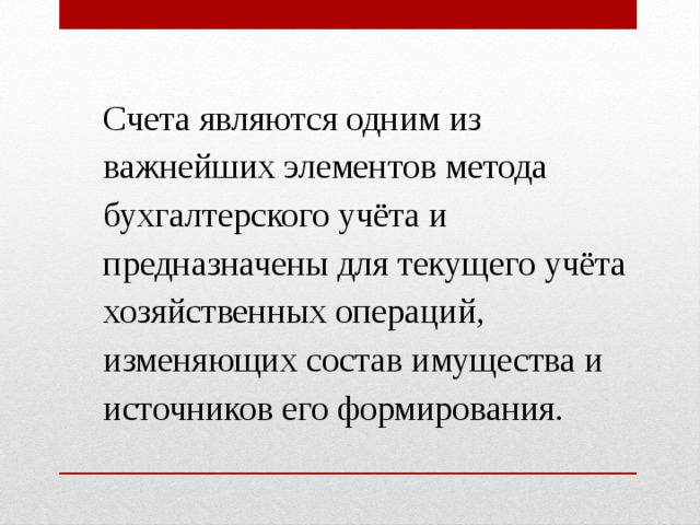 Счета являются одним из важнейших элементов метода бухгалтерского учёта и предназначены для текущего учёта хозяйственных операций, изменяющих состав имущества и источников его формирования. 