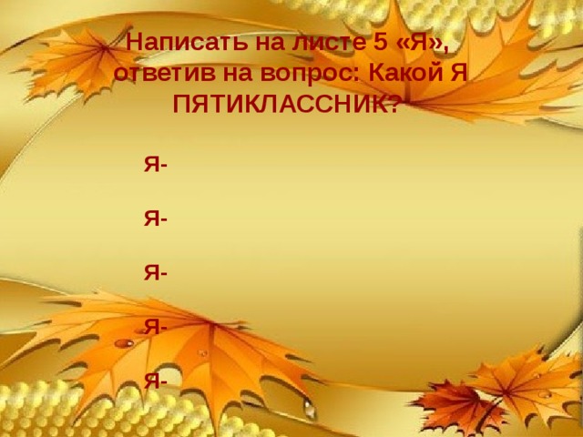 Написать на листе 5 «Я», ответив на вопрос: Какой Я ПЯТИКЛАССНИК?    Я-    Я-    Я-    Я-    Я-  