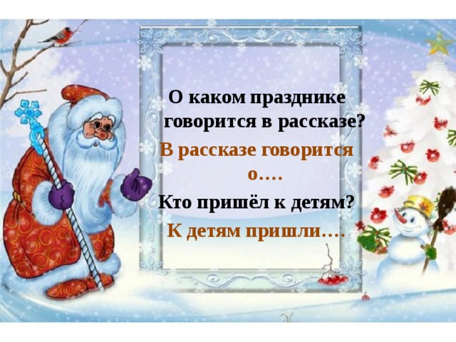   О каком празднике говорится в рассказе? В рассказе говорится о…. Кто пришёл к детям? К детям пришли…. 