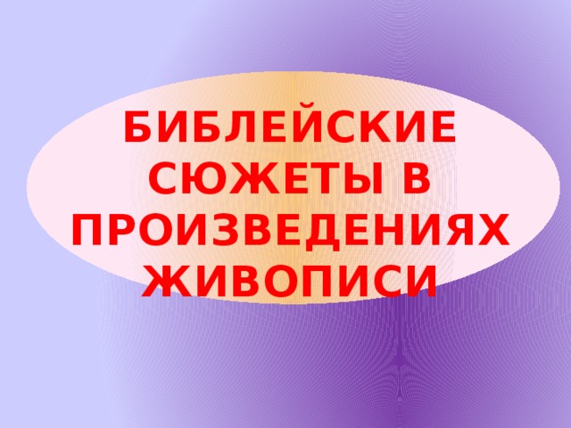 БИБЛЕЙСКИЕ СЮЖЕТЫ В ПРОИЗВЕДЕНИЯХ ЖИВОПИСИ