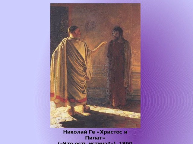 Николай Ге «Христос и Пилат»  («Что есть истина?»), 1890 