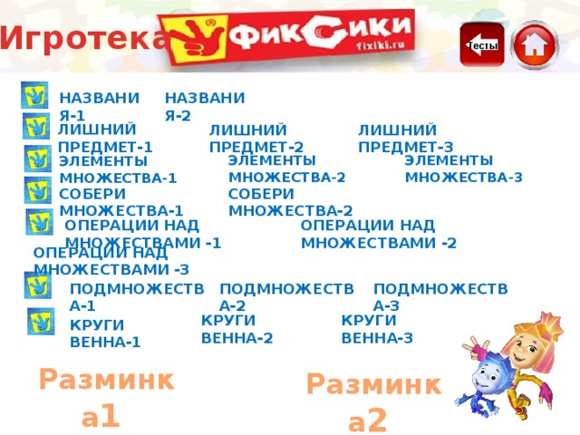Игротека Тесты Названия-1 Названия-2 лишний предмет-1 лишний предмет-2 лишний предмет-3 элементы множества-2 элементы множества-3 элементы множества-1 собери множества-1 собери множества-2 Операции над множествами -1 Операции над множествами -2 Операции над множествами -3 подмножества-2 подмножества-3 подмножества-1 Круги Венна-3 Круги Венна-2 Круги Венна-1 Разминка 1  Разминка 2  