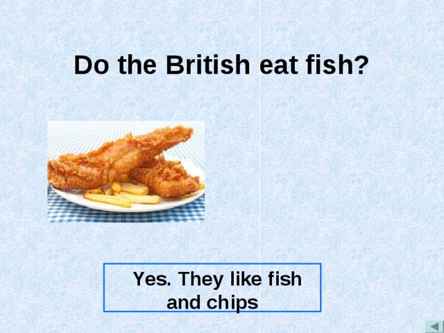 Do the British eat fish?  Yes. They like fish and chips 