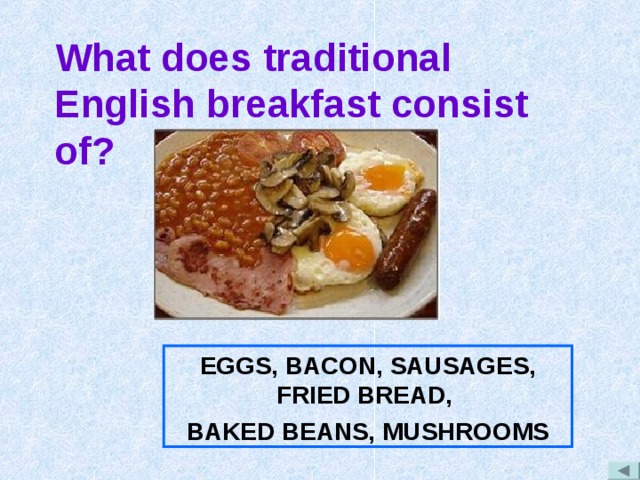 What does traditional English breakfast consist of? EGGS, BACON, SAUSAGES, FRIED BREAD, BAKED BEANS,  MUSHROOMS  