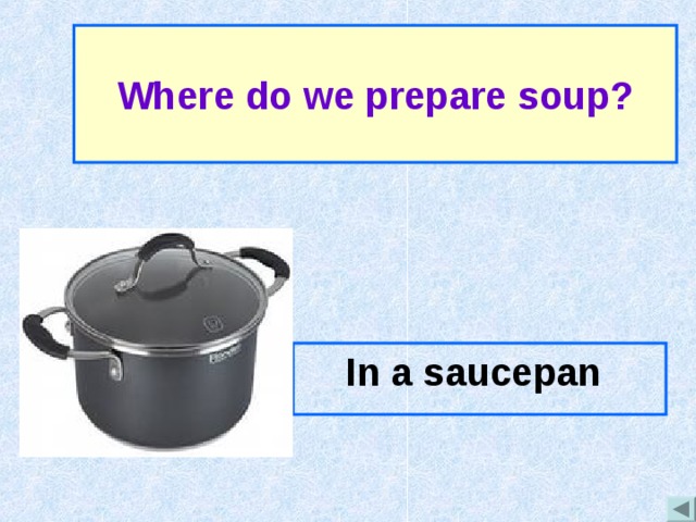 Where do we prepare soup? In a saucepan 