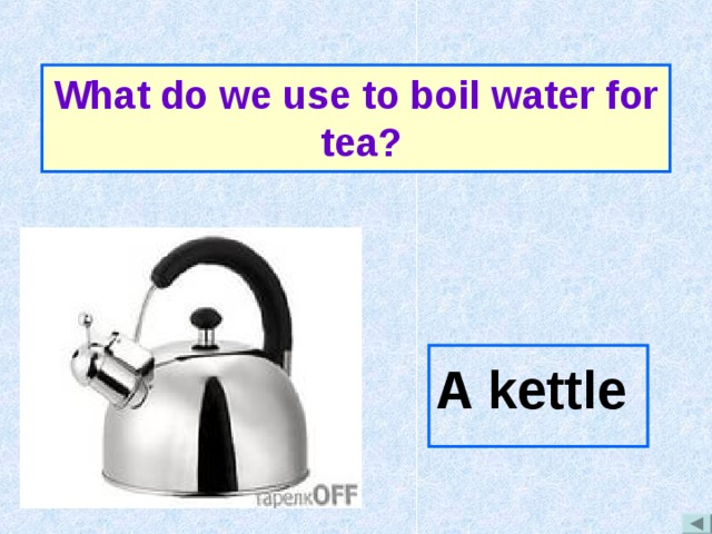 What do we use to boil water for tea? A kettle  
