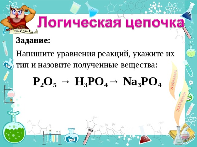 Задание:  Напишите уравнения реакций, укажите их тип и назовите полученные вещества: P 2 O 5 → H 3 PO 4 → Na 3 P O 4