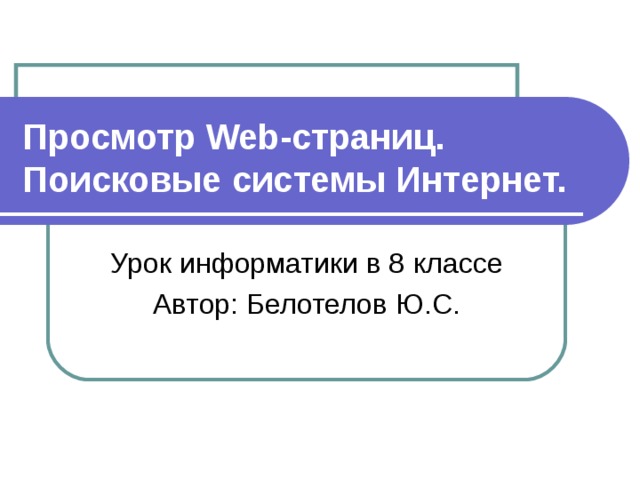 Просмотр Web-страниц. Поисковые системы Интернет. Урок информатики в 8  классе Автор: Белотелов Ю.С. 
