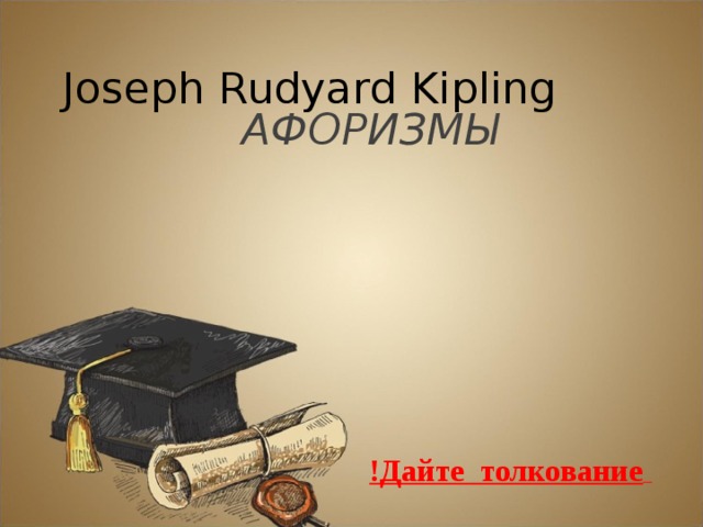 Joseph Rudyard Kipling АФОРИЗМЫ !Дайте толкование   