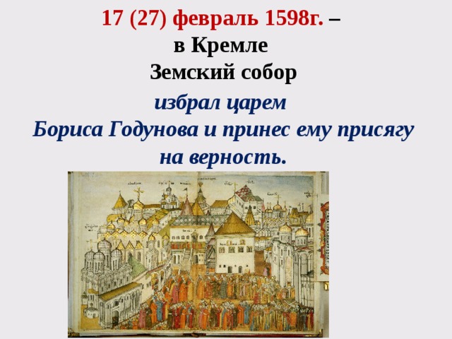 17 (27) февраль 1598г. – в Кремле Земский собор избрал царем Бориса Годунова и принес ему присягу на верность. 