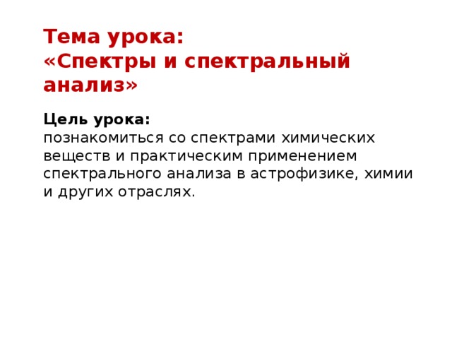 Тема урока: «Спектры и спектральный анализ» Цель урока: познакомиться со спектрами химических веществ и практическим применением спектрального анализа в астрофизике, химии и других отраслях.