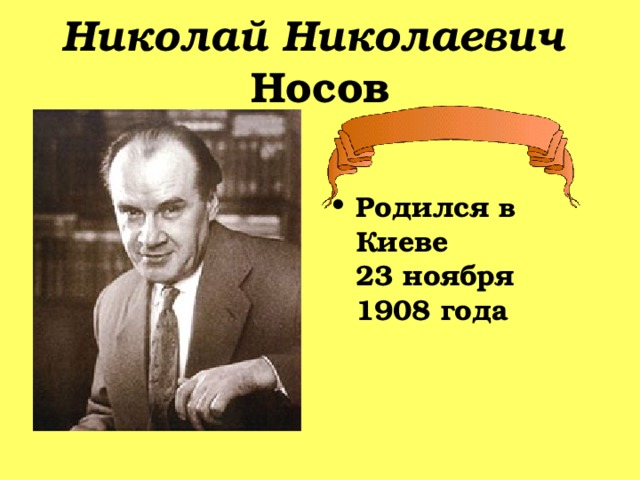 Николай Николаевич   Носов Родился в Киеве 23 ноября 1908 года 