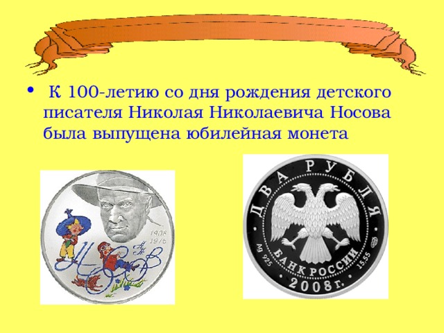  К 100-летию со дня рождения детского писателя Николая Николаевича Носова была выпущена юбилейная монета 