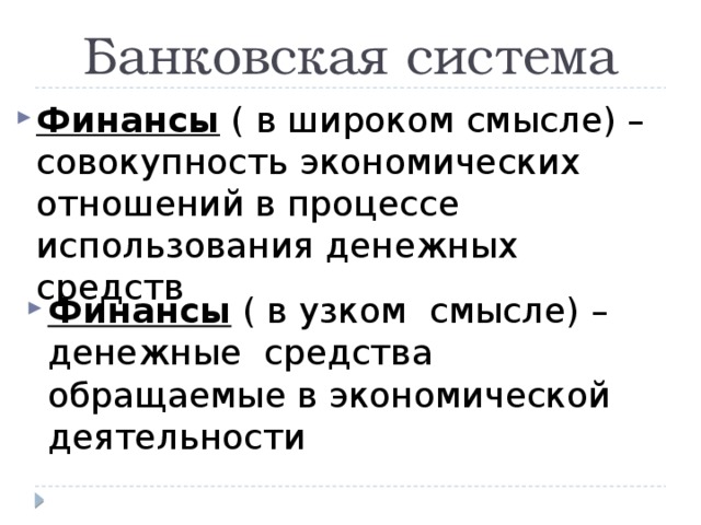 Банковская система Финансы ( в широком смысле) –совокупность экономических отношений в процессе использования денежных средств Финансы ( в узком смысле) –денежные средства обращаемые в экономической деятельности 