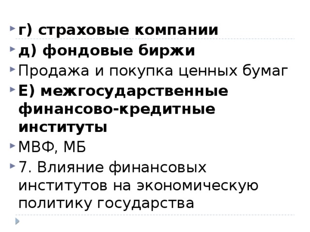 г) страховые компании д) фондовые биржи Продажа и покупка ценных бумаг Е) межгосударственные финансово-кредитные институты МВФ, МБ 7. Влияние финансовых институтов на экономическую политику государства 
