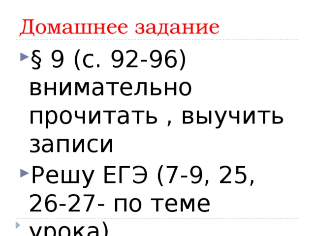 Домашнее задание § 9 (с. 92-96) внимательно прочитать , выучить записи Решу ЕГЭ (7-9, 25, 26-27- по теме урока) 