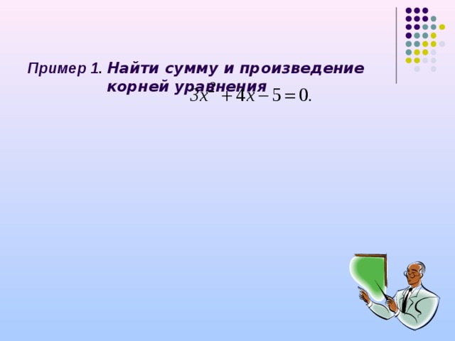 Пример 1 . Найти сумму и произведение корней уравнения  