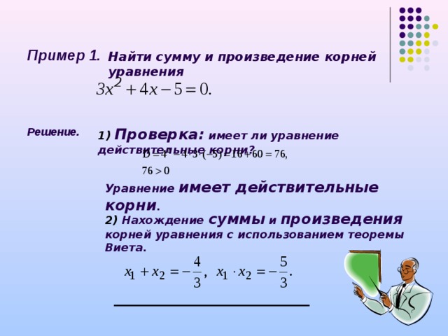 Пример 1. Найти сумму и произведение корней уравнения  Решение. 1) Проверка: имеет ли уравнение действительные корни ? Уравнение имеет действительные корни . 2 ) Нахождение суммы и произведения корней уравнения с использованием теоремы Виета. 