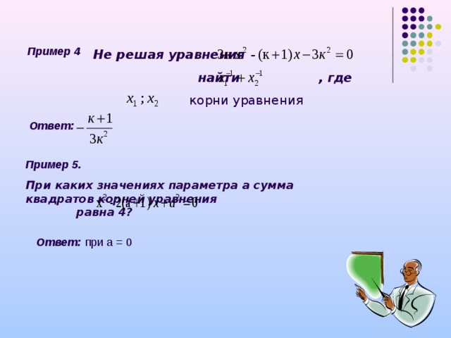 Пример 4 Не решая уравнения  найти , где   корни уравнения   Ответ:  Пример 5. При каких значениях параметра а сумма квадратов корней уравнения равна 4?  Ответ:  при а = 0 