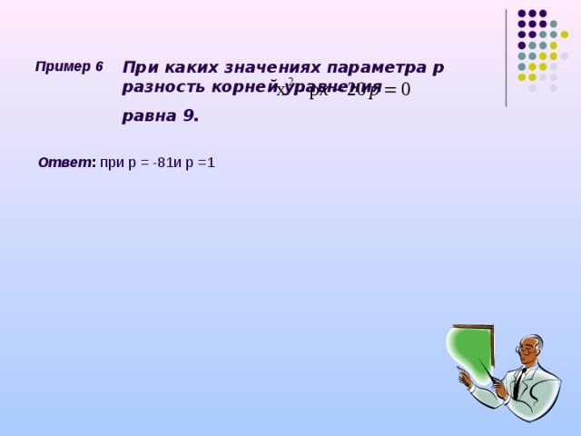 Пример 6 При каких значениях параметра р разность корней уравнения равна 9. Ответ : при р = -81и р =1  
