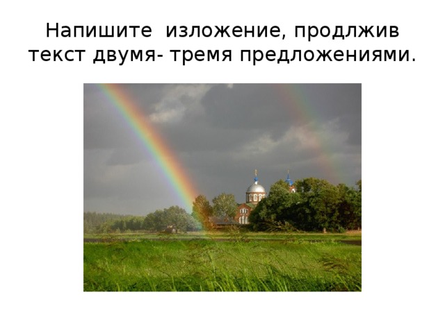 Напишите изложение, продлжив текст двумя- тремя предложениями. 