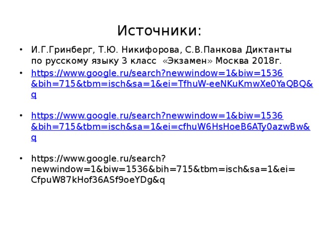 Источники: И.Г.Гринберг, Т.Ю. Никифорова, С.В.Панкова Диктанты по русскому языку 3 класс «Экзамен» Москва 2018г. https://www.google.ru/search?newwindow=1&biw=1536&bih=715&tbm=isch&sa=1&ei=TfhuW-eeNKuKmwXe0YaQBQ&q https://www.google.ru/search?newwindow=1&biw=1536&bih=715&tbm=isch&sa=1&ei=cfhuW6HsHoeB6ATy0azwBw&q https://www.google.ru/search?newwindow=1&biw=1536&bih=715&tbm=isch&sa=1&ei=CfpuW87kHof36ASf9oeYDg&q 