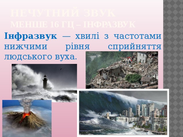 Нечутний звук  менше 16 Гц – IНФРАЗВУК Інфразвук — хвилі з частотами нижчими рівня сприйняття людського вуха. 