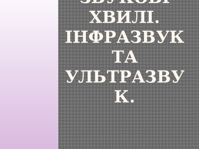 Звукові хвилі. Інфразвук та ультразвук.