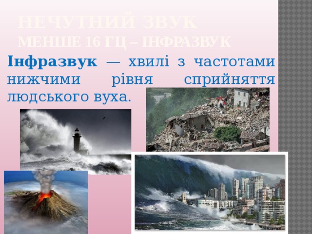 Нечутний звук  менше 16 Гц – IНФРАЗВУК Інфразвук — хвилі з частотами нижчими рівня сприйняття людського вуха.