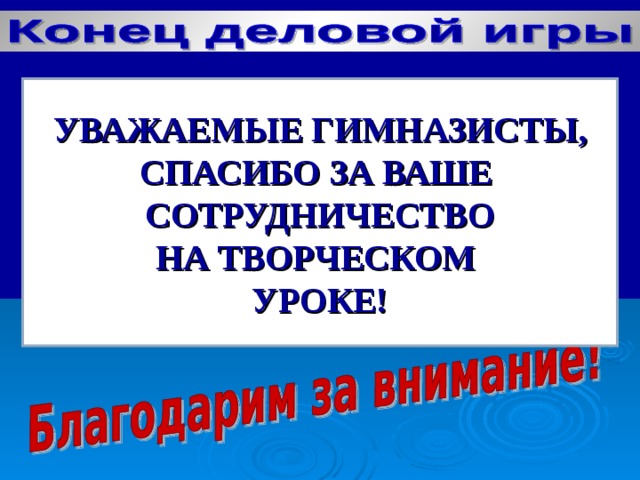 УВАЖАЕМЫЕ ГИМНАЗИСТЫ, СПАСИБО ЗА ВАШЕ СОТРУДНИЧЕСТВО НА ТВОРЧЕСКОМ УРОКЕ!  