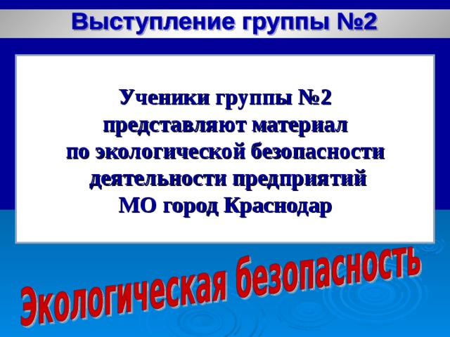 Ученики группы №2  представляют материал по экологической безопасности  деятельности предприятий МО город Краснодар  