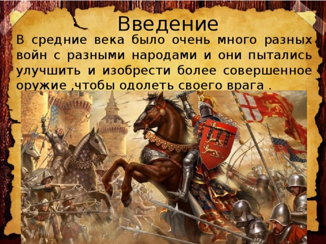 Введение В средние века было очень много разных войн с разными народами и они пытались улучшить и изобрести более совершенное оружие ,чтобы одолеть своего врага . 