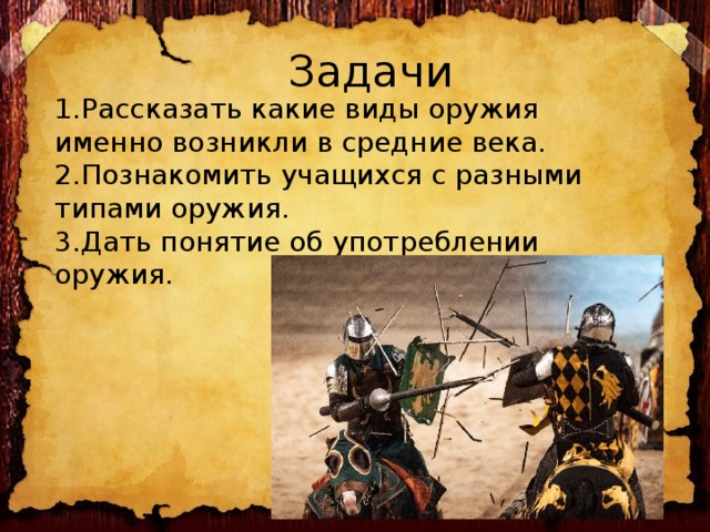  Задачи 1.Рассказать какие виды оружия именно возникли в средние века. 2.Познакомить учащихся с разными типами оружия. 3.Дать понятие об употреблении оружия. 