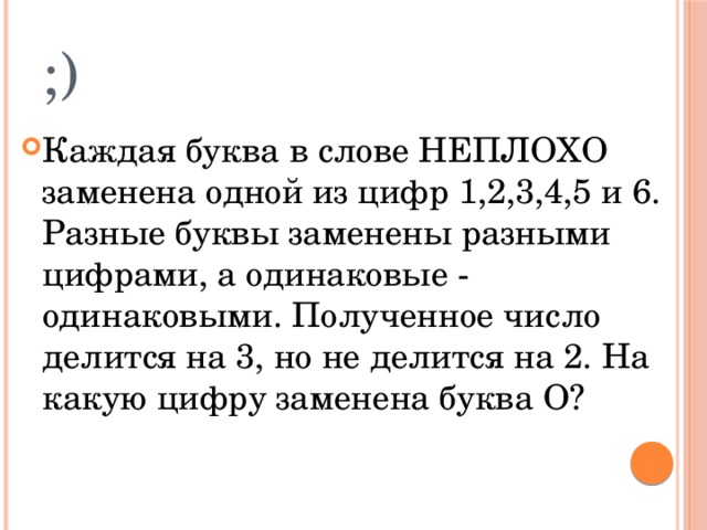 ;) Каждая буква в слове НЕПЛОХО заменена одной из цифр 1,2,3,4,5 и 6. Разные буквы заменены разными цифрами, а одинаковые - одинаковыми. Полученное число делится на 3, но не делится на 2. На какую цифру заменена буква О? 