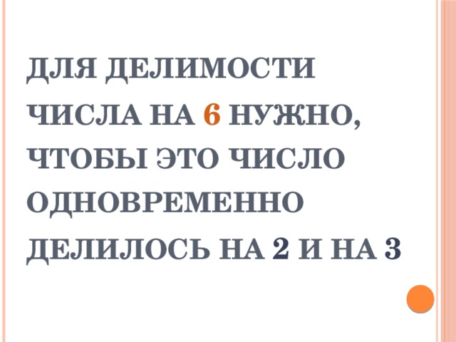 ДЛЯ ДЕЛИМОСТИ ЧИСЛА НА 6 НУЖНО, ЧТОБЫ ЭТО ЧИСЛО ОДНОВРЕМЕННО ДЕЛИЛОСЬ НА 2 И НА 3 