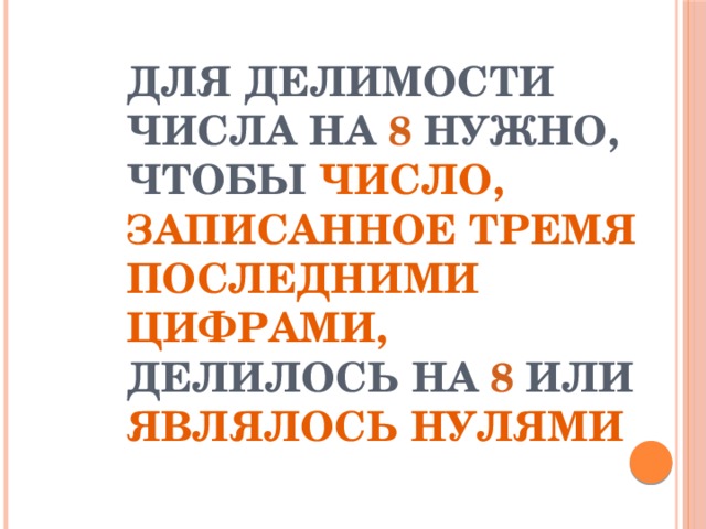 ДЛЯ ДЕЛИМОСТИ ЧИСЛА НА 8 НУЖНО, ЧТОБЫ ЧИСЛО, ЗАПИСАННОЕ ТРЕМЯ ПОСЛЕДНИМИ ЦИФРАМИ, ДЕЛИЛОСЬ НА 8 ИЛИ ЯВЛЯЛОСЬ НУЛЯМИ 