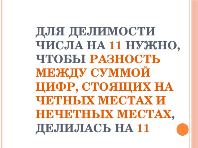 ДЛЯ ДЕЛИМОСТИ ЧИСЛА НА 11 НУЖНО, ЧТОБЫ РАЗНОСТЬ МЕЖДУ СУММОЙ ЦИФР, СТОЯЩИХ НА ЧЕТНЫХ МЕСТАХ И НЕЧЕТНЫХ МЕСТАХ , ДЕЛИЛАСЬ НА 11 