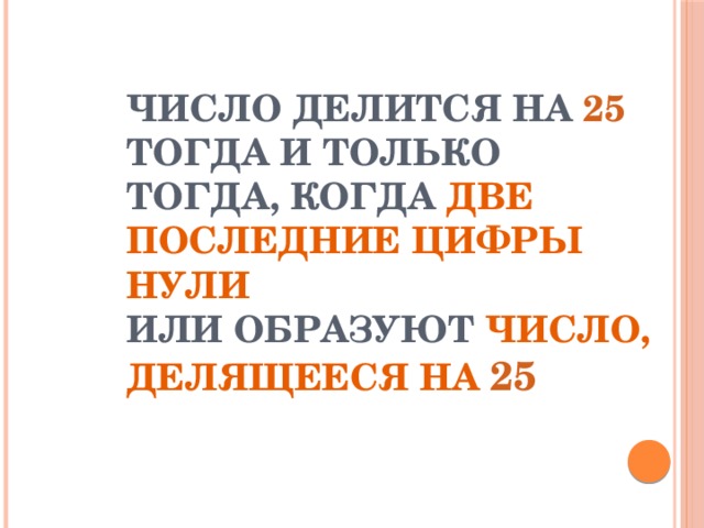 ЧИСЛО ДЕЛИТСЯ НА 25 ТОГДА И ТОЛЬКО ТОГДА, КОГДА ДВЕ ПОСЛЕДНИЕ ЦИФРЫ НУЛИ  ИЛИ ОБРАЗУЮТ ЧИСЛО, ДЕЛЯЩЕЕСЯ НА  25 