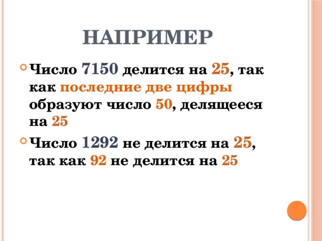 НАПРИМЕР Число 7150 делится на 25 , так как последние две цифры образуют число 50 , делящееся на 25 Число 1292 не делится на 25 , так как 92 не делится на 25 