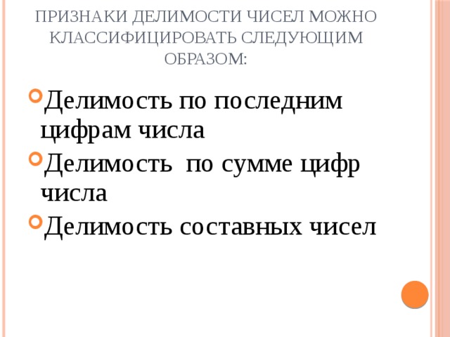 Признаки делимости чисел можно классифицировать следующим образом: Делимость по последним цифрам числа Делимость по сумме цифр числа Делимость составных чисел 