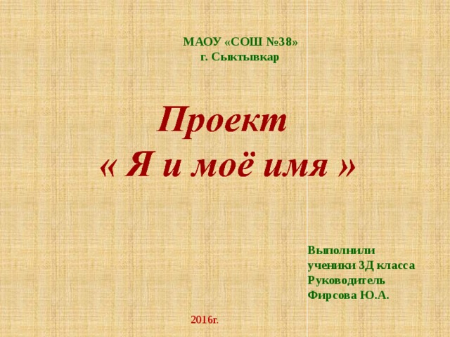 МАОУ «СОШ №38» г. Сыктывкар Выполнили ученики 3Д класса Руководитель Фирсова Ю.А. 2016г. 