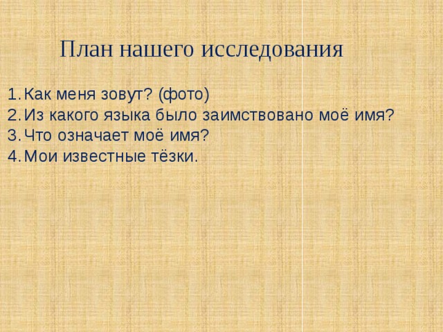 План нашего исследования Как меня зовут? (фото) Из какого языка было заимствовано моё имя? Что означает моё имя? Мои известные тёзки. 