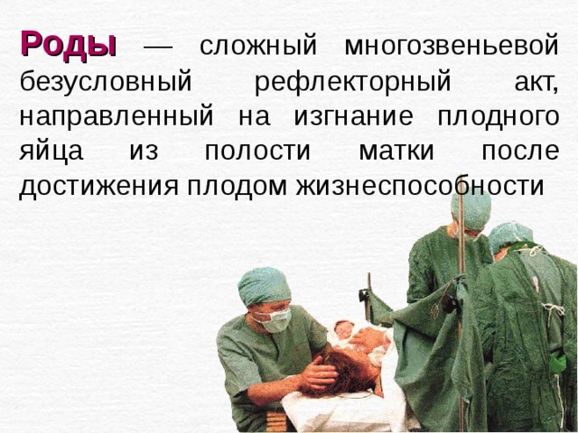 Роды  — сложный многозвеньевой безусловный рефлекторный акт, направленный на изгнание плодного яйца из полости матки после достижения плодом жизнеспособности 