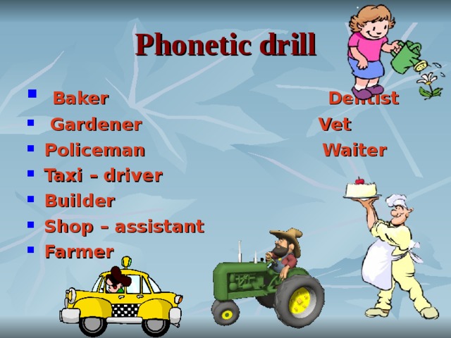 Phonetic drill  Baker Dentist  Gardener Vet Policeman Waiter Taxi – driver Builder Shop – assistant Farmer  