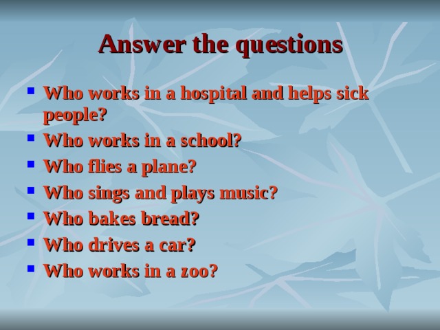 Answer the questions Who works in a hospital and helps sick people? Who works in a school? Who flies a plane? Who sings and plays music? Who bakes bread? Who drives a car? Who works in a zoo? 